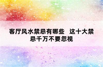 客厅风水禁忌有哪些   这十大禁忌千万不要忽视